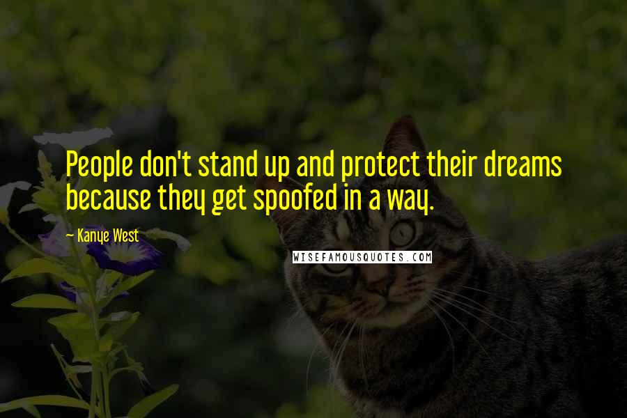 Kanye West Quotes: People don't stand up and protect their dreams because they get spoofed in a way.