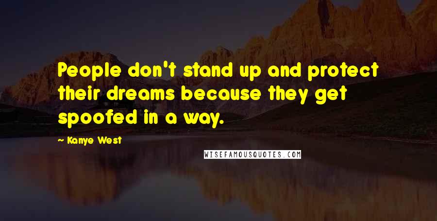 Kanye West Quotes: People don't stand up and protect their dreams because they get spoofed in a way.