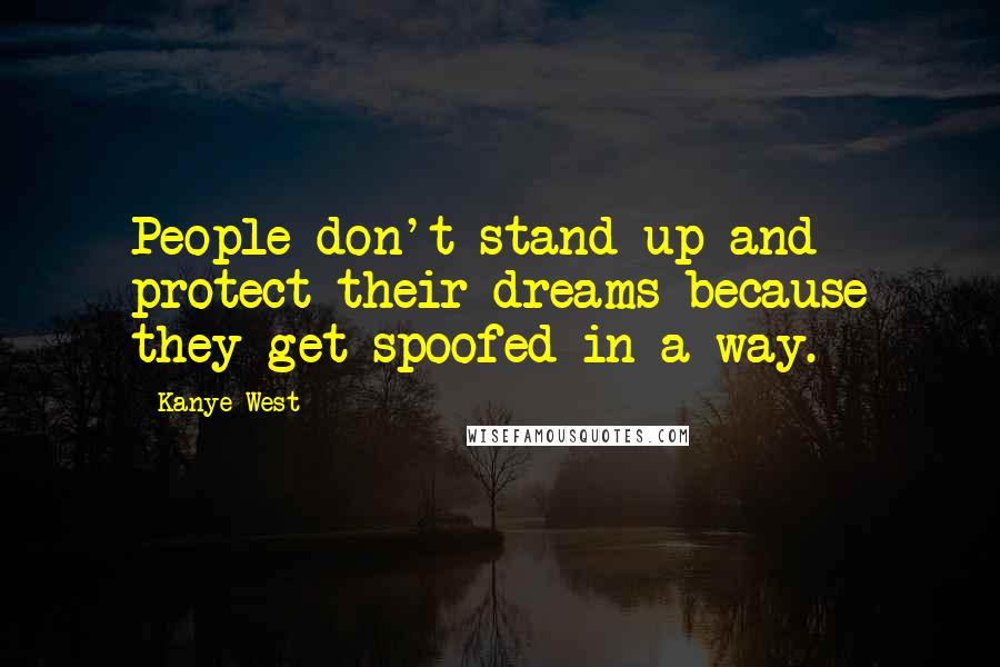 Kanye West Quotes: People don't stand up and protect their dreams because they get spoofed in a way.