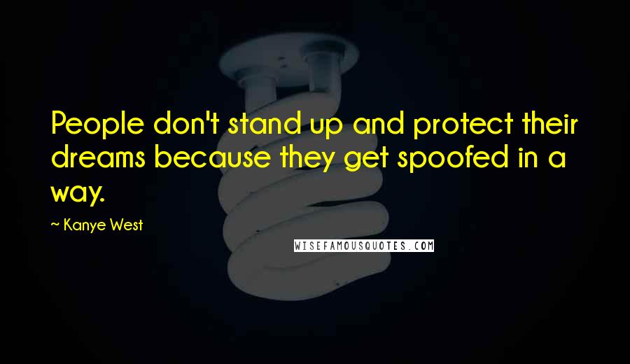 Kanye West Quotes: People don't stand up and protect their dreams because they get spoofed in a way.
