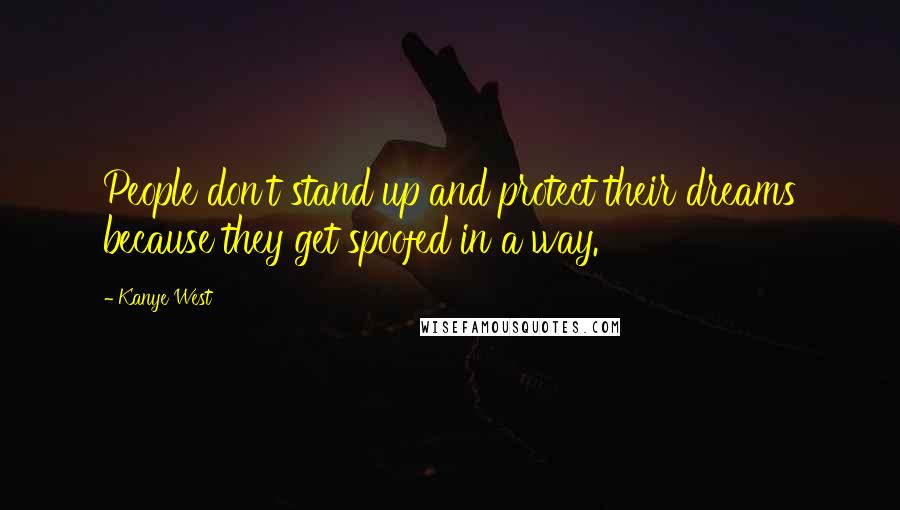 Kanye West Quotes: People don't stand up and protect their dreams because they get spoofed in a way.