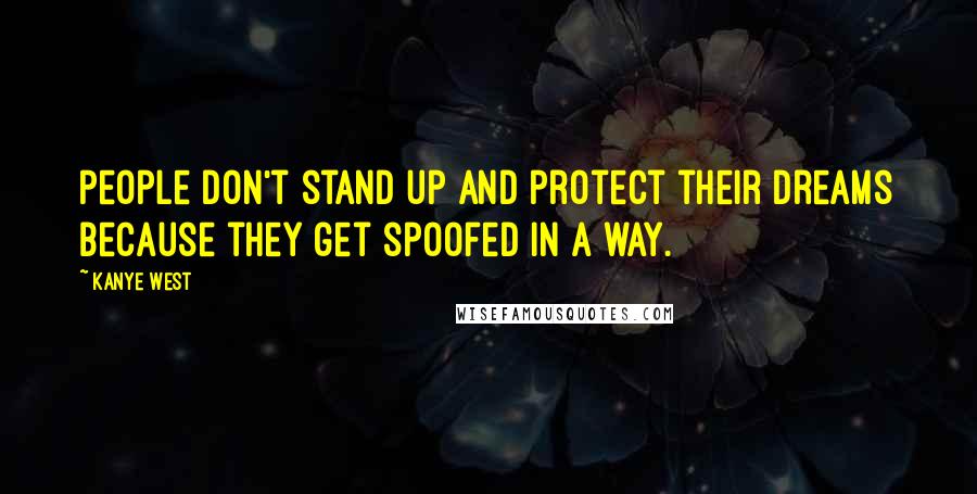 Kanye West Quotes: People don't stand up and protect their dreams because they get spoofed in a way.