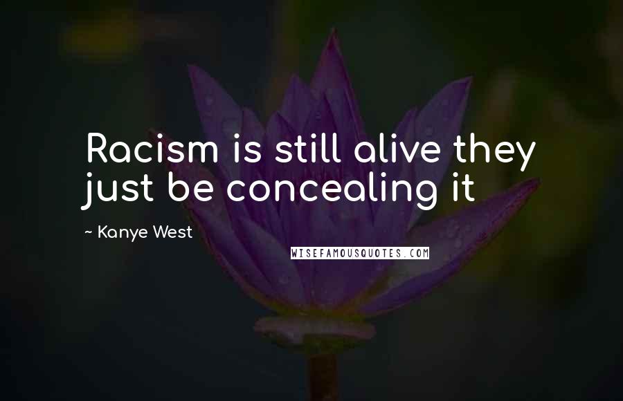 Kanye West Quotes: Racism is still alive they just be concealing it
