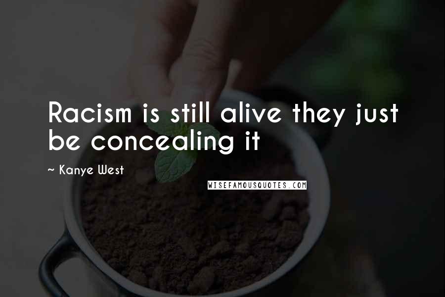Kanye West Quotes: Racism is still alive they just be concealing it