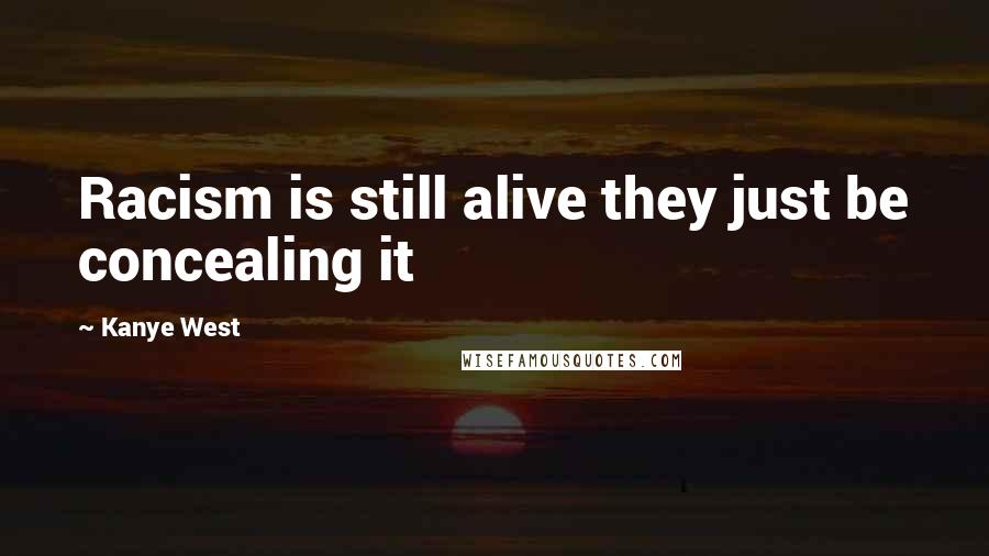 Kanye West Quotes: Racism is still alive they just be concealing it