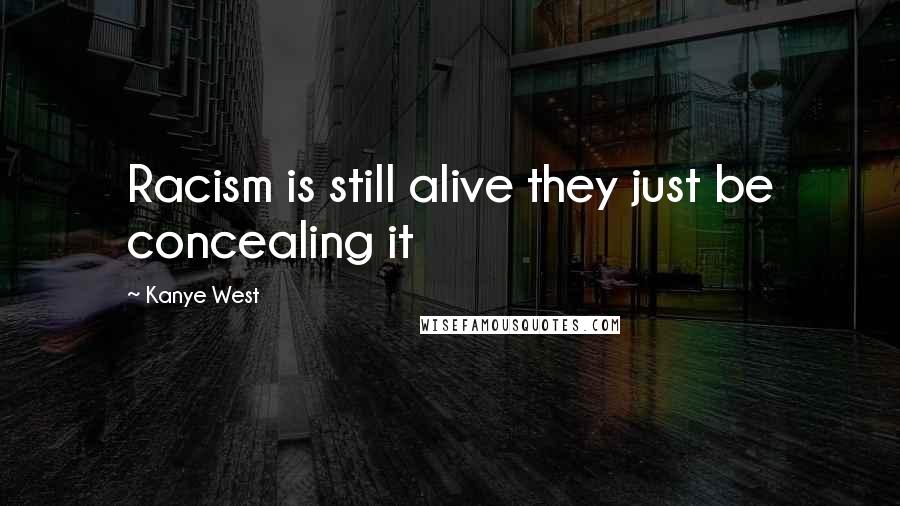Kanye West Quotes: Racism is still alive they just be concealing it