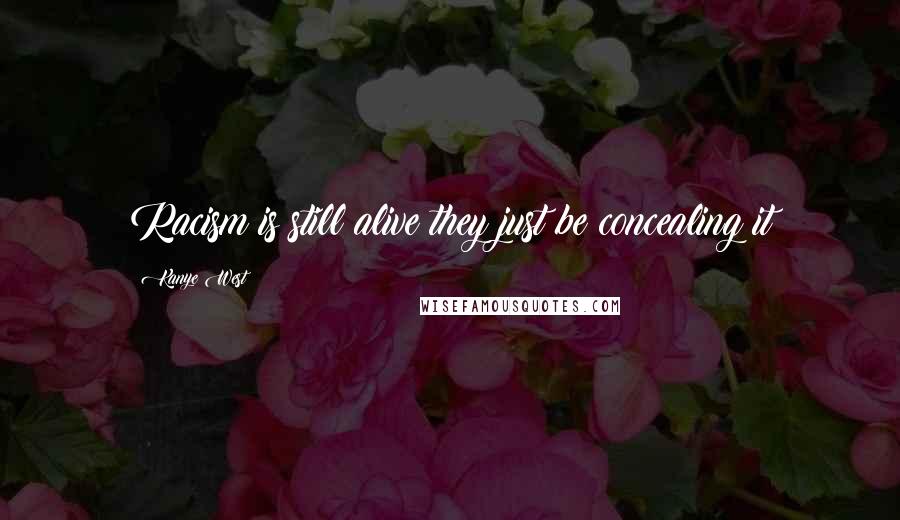 Kanye West Quotes: Racism is still alive they just be concealing it