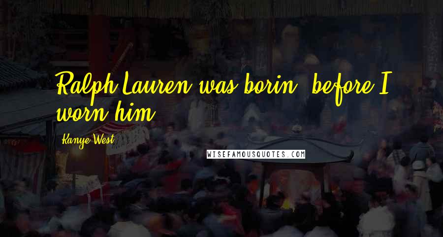 Kanye West Quotes: Ralph Lauren was borin' before I worn him
