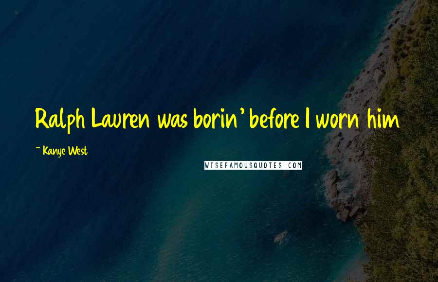 Kanye West Quotes: Ralph Lauren was borin' before I worn him