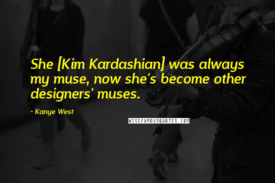 Kanye West Quotes: She [Kim Kardashian] was always my muse, now she's become other designers' muses.