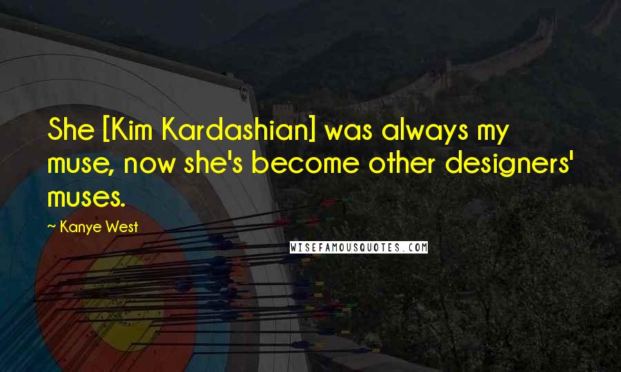 Kanye West Quotes: She [Kim Kardashian] was always my muse, now she's become other designers' muses.