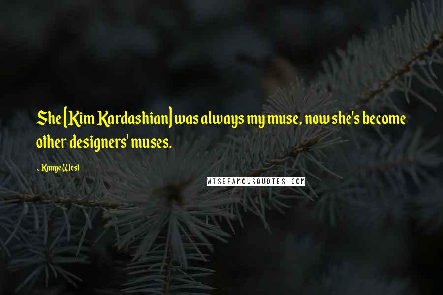 Kanye West Quotes: She [Kim Kardashian] was always my muse, now she's become other designers' muses.