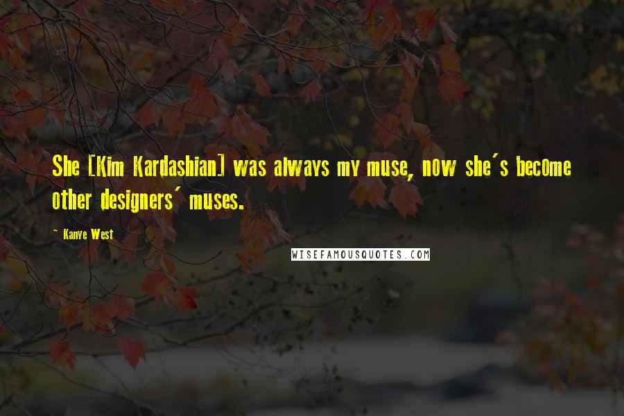 Kanye West Quotes: She [Kim Kardashian] was always my muse, now she's become other designers' muses.