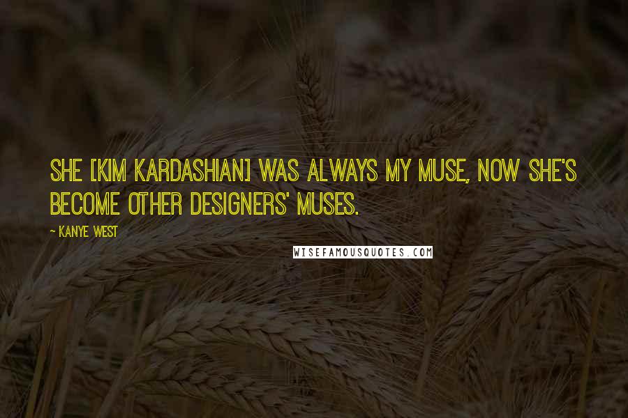 Kanye West Quotes: She [Kim Kardashian] was always my muse, now she's become other designers' muses.