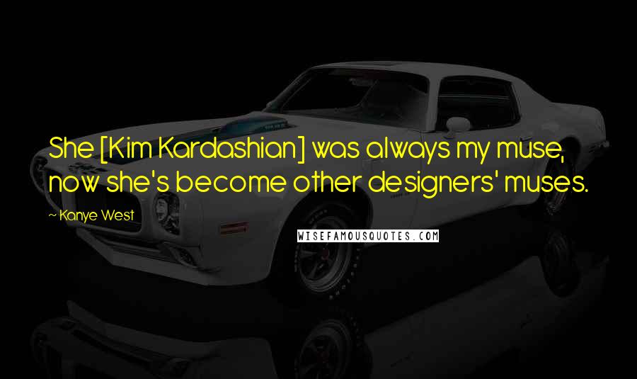 Kanye West Quotes: She [Kim Kardashian] was always my muse, now she's become other designers' muses.