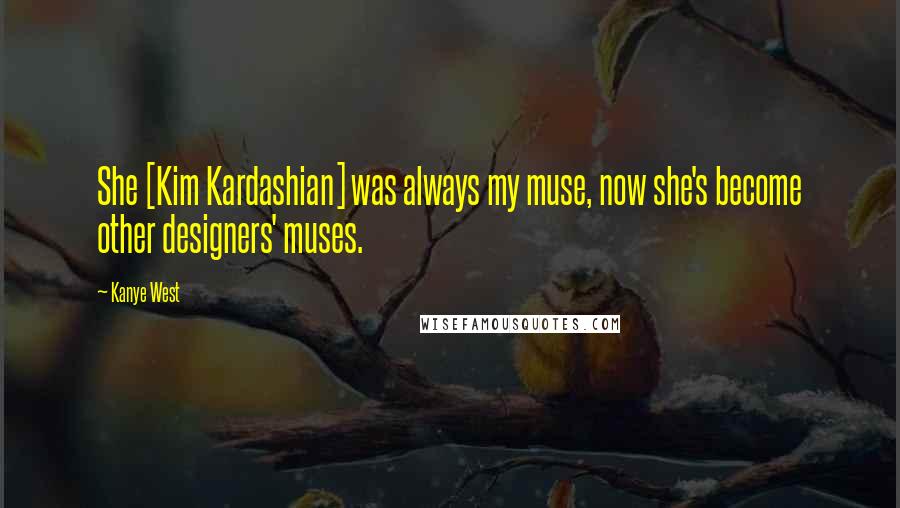 Kanye West Quotes: She [Kim Kardashian] was always my muse, now she's become other designers' muses.