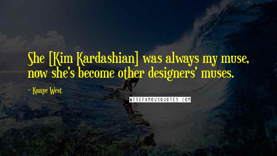 Kanye West Quotes: She [Kim Kardashian] was always my muse, now she's become other designers' muses.