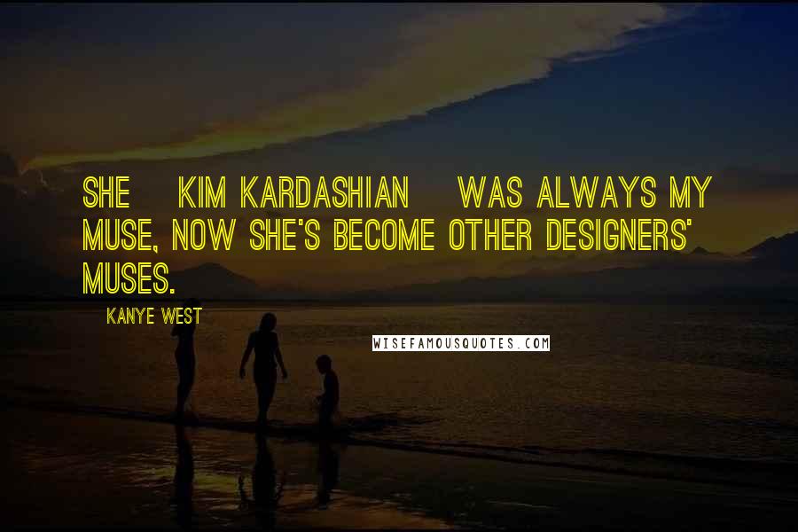 Kanye West Quotes: She [Kim Kardashian] was always my muse, now she's become other designers' muses.