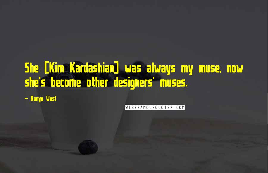 Kanye West Quotes: She [Kim Kardashian] was always my muse, now she's become other designers' muses.