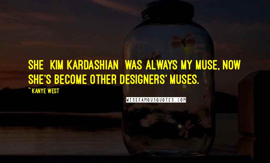 Kanye West Quotes: She [Kim Kardashian] was always my muse, now she's become other designers' muses.