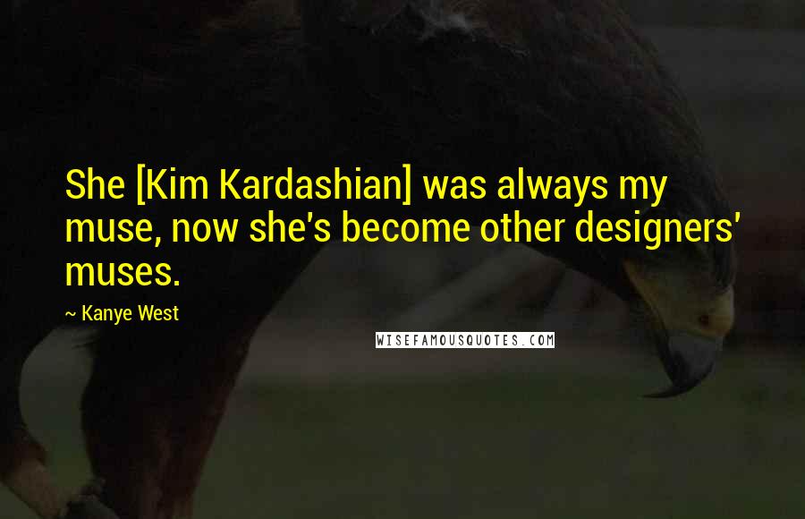 Kanye West Quotes: She [Kim Kardashian] was always my muse, now she's become other designers' muses.