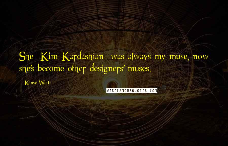 Kanye West Quotes: She [Kim Kardashian] was always my muse, now she's become other designers' muses.