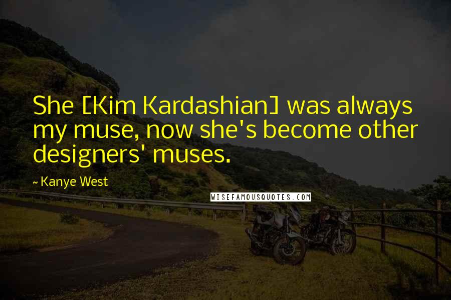 Kanye West Quotes: She [Kim Kardashian] was always my muse, now she's become other designers' muses.