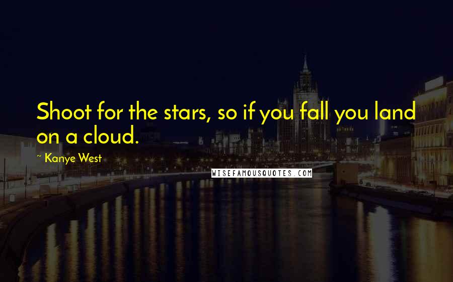 Kanye West Quotes: Shoot for the stars, so if you fall you land on a cloud.
