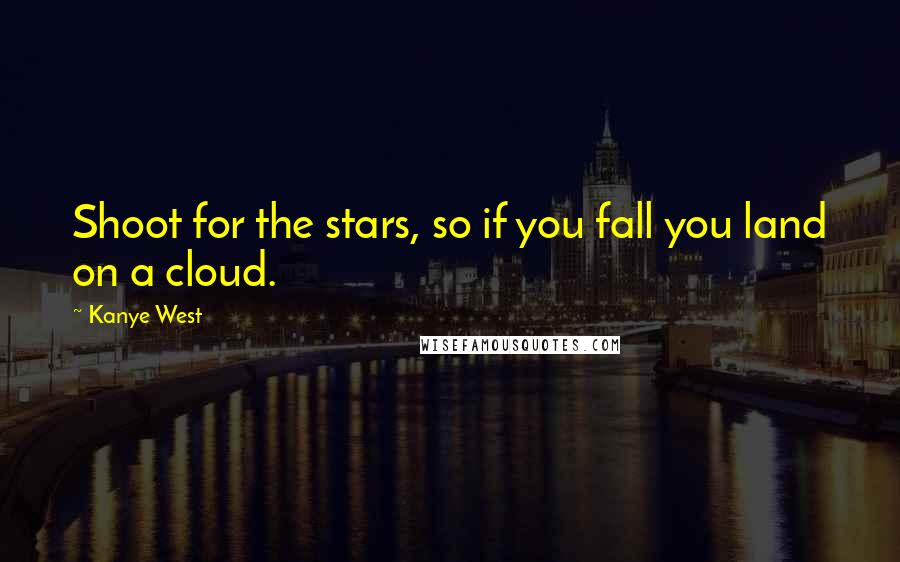 Kanye West Quotes: Shoot for the stars, so if you fall you land on a cloud.