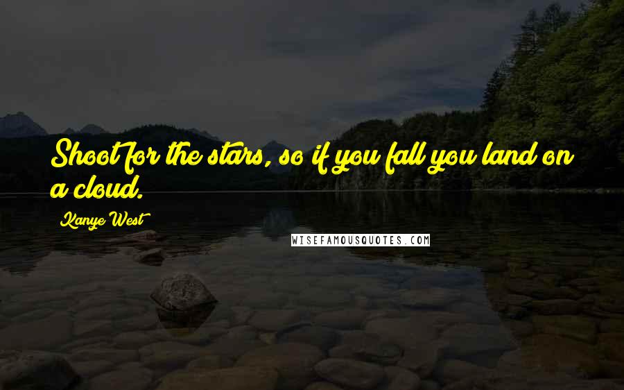 Kanye West Quotes: Shoot for the stars, so if you fall you land on a cloud.