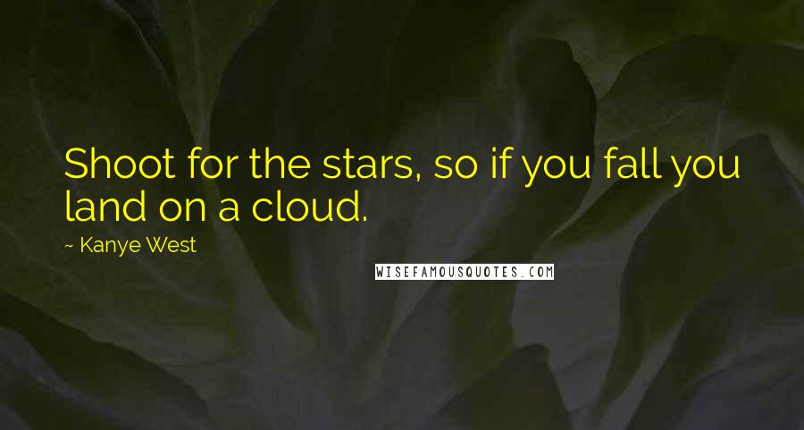 Kanye West Quotes: Shoot for the stars, so if you fall you land on a cloud.