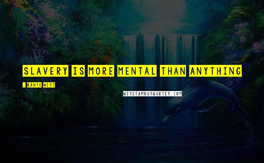 Kanye West Quotes: Slavery is more mental than anything