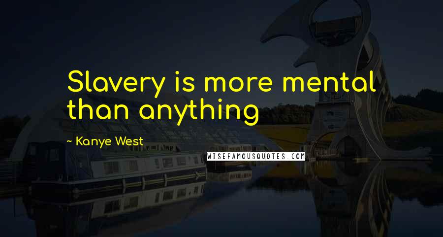 Kanye West Quotes: Slavery is more mental than anything