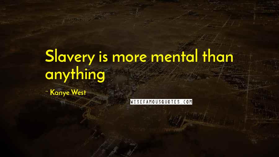Kanye West Quotes: Slavery is more mental than anything