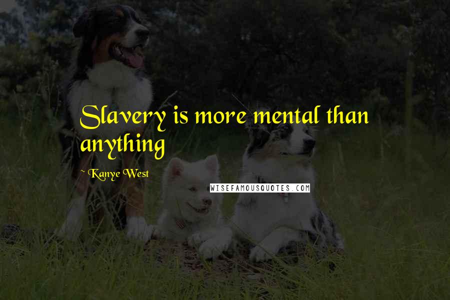 Kanye West Quotes: Slavery is more mental than anything