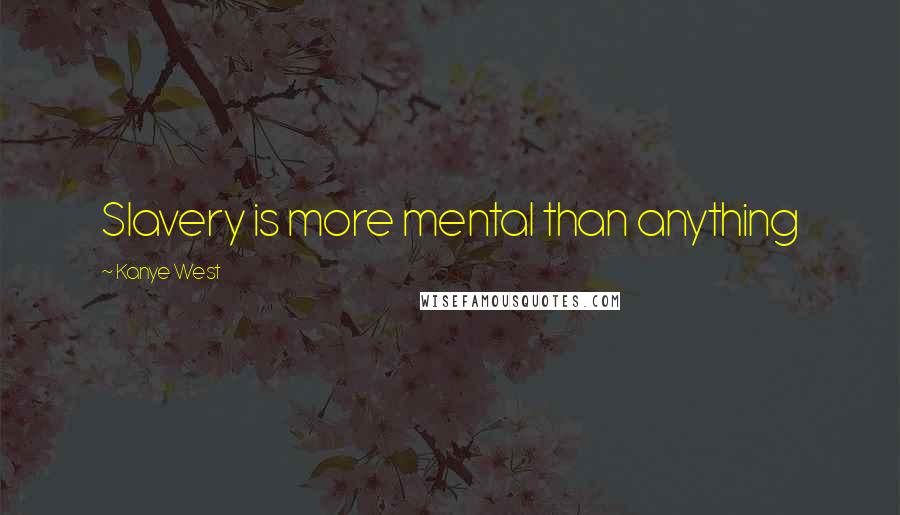 Kanye West Quotes: Slavery is more mental than anything