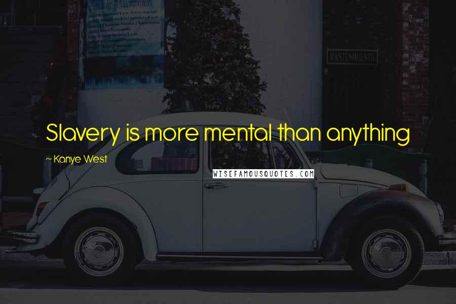 Kanye West Quotes: Slavery is more mental than anything