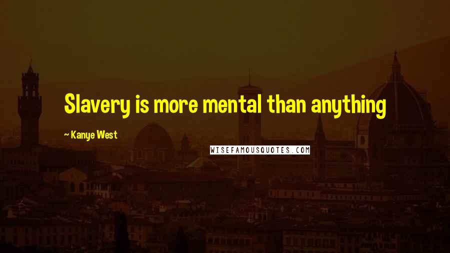 Kanye West Quotes: Slavery is more mental than anything