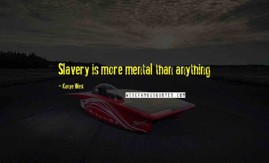Kanye West Quotes: Slavery is more mental than anything