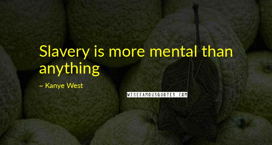 Kanye West Quotes: Slavery is more mental than anything
