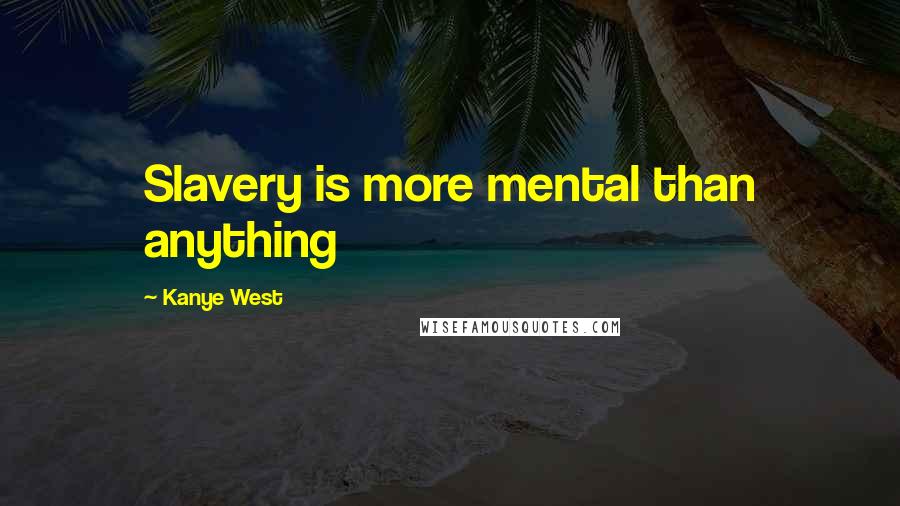Kanye West Quotes: Slavery is more mental than anything