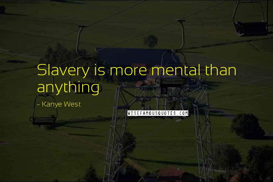 Kanye West Quotes: Slavery is more mental than anything