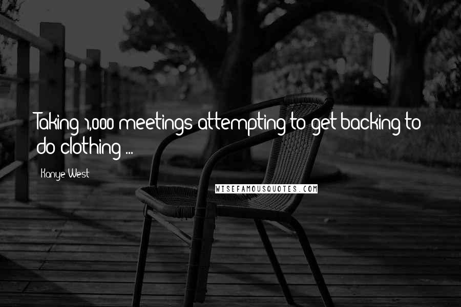 Kanye West Quotes: Taking 1,000 meetings attempting to get backing to do clothing ...