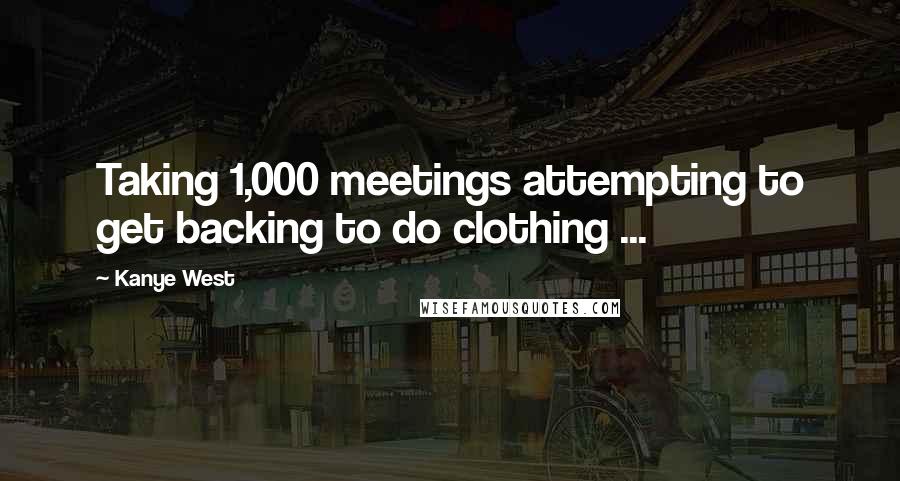 Kanye West Quotes: Taking 1,000 meetings attempting to get backing to do clothing ...