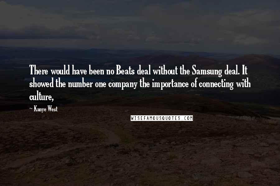 Kanye West Quotes: There would have been no Beats deal without the Samsung deal. It showed the number one company the importance of connecting with culture,