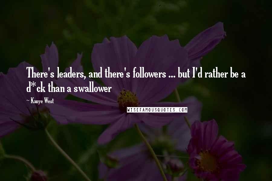 Kanye West Quotes: There's leaders, and there's followers ... but I'd rather be a d*ck than a swallower