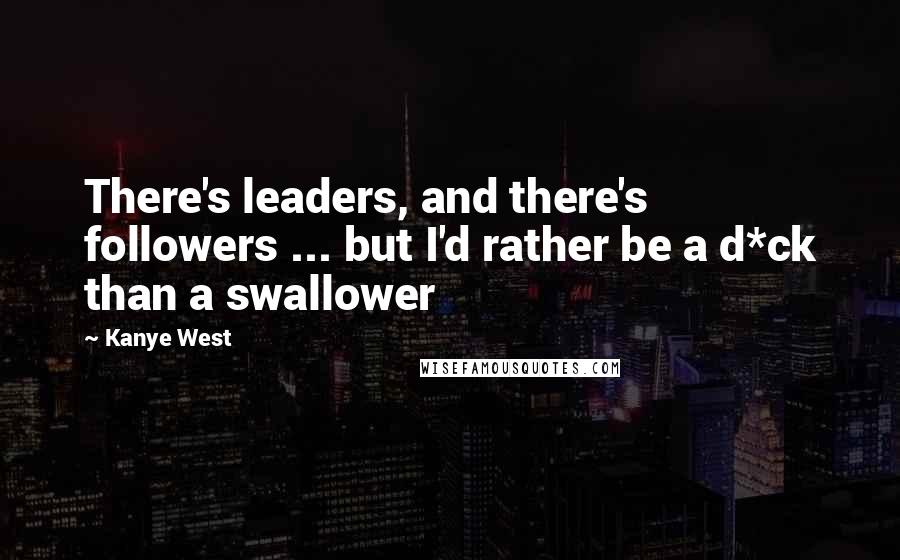 Kanye West Quotes: There's leaders, and there's followers ... but I'd rather be a d*ck than a swallower