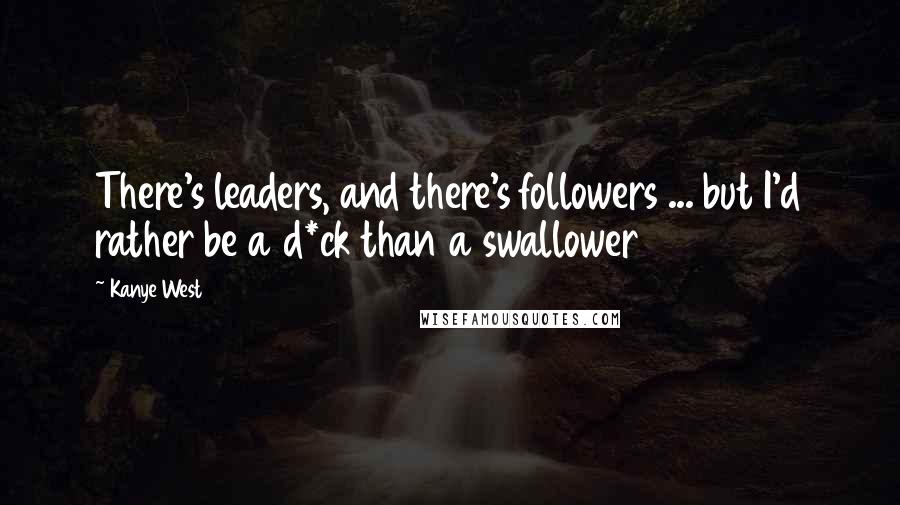 Kanye West Quotes: There's leaders, and there's followers ... but I'd rather be a d*ck than a swallower