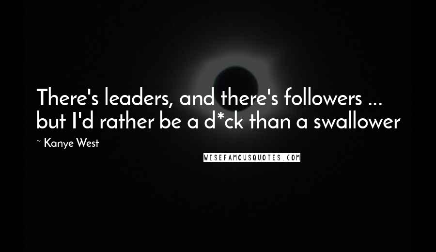 Kanye West Quotes: There's leaders, and there's followers ... but I'd rather be a d*ck than a swallower