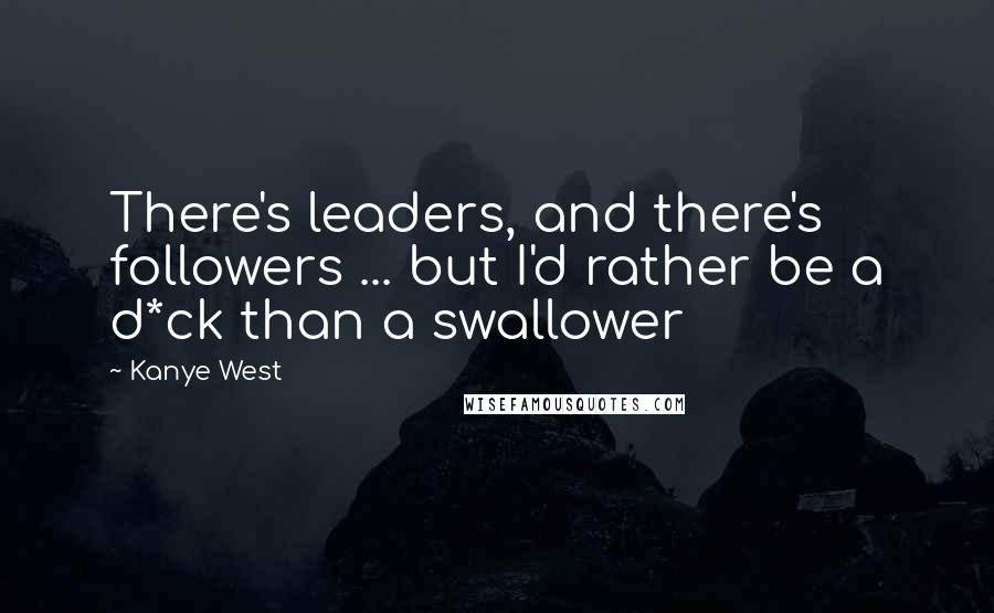 Kanye West Quotes: There's leaders, and there's followers ... but I'd rather be a d*ck than a swallower